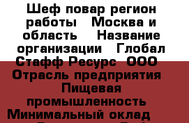 Шеф-повар(регион работы - Москва и область) › Название организации ­ Глобал Стафф Ресурс, ООО › Отрасль предприятия ­ Пищевая промышленность › Минимальный оклад ­ 25 000 - Все города Работа » Вакансии   . Адыгея респ.,Адыгейск г.